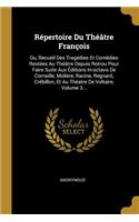 Répertoire Du Théâtre François: Ou, Recueil Des Tragédies Et Comédies Restées Au Théâtre Depuis Rotrou Pour Faire Suite Aux Éditions In-Octavo de Corneille, Molière, Racine, Regnar