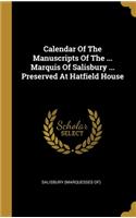 Calendar Of The Manuscripts Of The ... Marquis Of Salisbury ... Preserved At Hatfield House