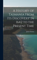 History of Tasmania From Its Discovery in 1642 to the Present Time