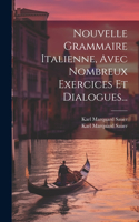 Nouvelle Grammaire Italienne, Avec Nombreux Exercices Et Dialogues...