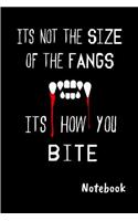 Its not the size of the fangs Its how you Bite Notebook: Blank lined notebook, Journal Or a Diary To Write Down Ideas, Follow up, projects for women, men & children have Durable 6" x 9" inches 120 pages (l