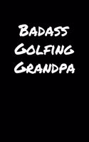 Badass Golfing Grandpa: A soft cover blank lined journal to jot down ideas, memories, goals, and anything else that comes to mind.