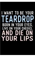 I Want To Be Your Teardrop Born In Your Eyes Live On Your Cheeks And Die On Your Lips