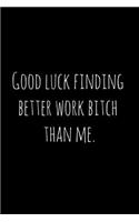 Good luck finding better work bitch than me.