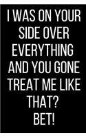 I Was On Your Side Over Everything And You Gone Treat Me Like That? Bet!: Hurt Feelings Emotional Heartbroken Anger Management Blank Lined Journal-120 Pages 6 x 9