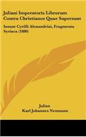 Juliani Imperatoris Librorum Contra Christianos Quae Supersunt: Insunt Cyrilli Alexandrini, Fragmenta Syriaca (1880)