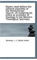 Papers Read Before the General Assembly of the Presbyterian Church, on Resigning His Office as Profe