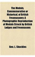 The Medals, Commemorative or Historical, of British Freemasonry; A Photographic Reproduction of Medals Struck by British Lodges and Freemasons