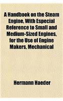 A Handbook on the Steam Engine, with Especial Reference to Small and Medium-Sized Engines, for the Use of Engine Makers, Mechanical: (English)