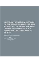 Notes on the Natural History of the Strait of Magellan and West Coast of Patagonia Made During the Voyage of H.M.S. Nassau in the Years 1866, 67, 68,