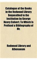 Catalogue of the Books in the Redwood Library Bequeathed to the Institution by George Henry Calvert; To Which Is Prefixed a Bibliography of Mr.