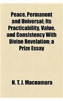 Peace, Permanent and Universal; Its Practicability, Value, and Consistency with Divine Revelation; A Prize Essay