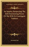 An Inquiry Respecting the Self Determining Power of the Will or Contingent Volition