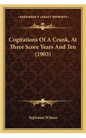 Cogitations Of A Crank, At Three Score Years And Ten (1903)