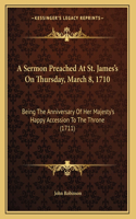 A Sermon Preached At St. James's On Thursday, March 8, 1710