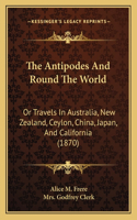 Antipodes And Round The World: Or Travels In Australia, New Zealand, Ceylon, China, Japan, And California (1870)