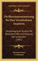 Die Blutzusammensetzung Bei Den Verschiedenen Anamieen: Morphologische Studien Mit Besonderer Berucksichtigung Der Leukocyten (1901)(German)