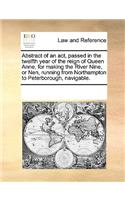 Abstract of an act, passed in the twelfth year of the reign of Queen Anne, for making the River Nine, or Nen, running from Northampton to Peterborough, navigable.