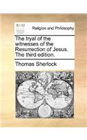 The tryal of the witnesses of the Resurrection of Jesus. The third edition.