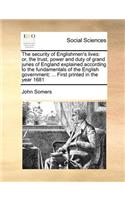 The security of Englishmen's lives: or, the trust, power and duty of grand juries of England explained according to the fundamentals of the English government; ... First printed in the