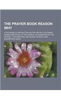 The Prayer Book Reason Why; A Text Book of Instruction on the History, Doctrines, Usages and Ritual of the Church, as Suggested by the Offices: For Pa(English)