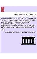 Letters Addressed to the REV. J. Richardson on His Vindication of the Athanasian Creed and the Primary Visitation Charge of Archdeacon Wrangham. with a Supplementary Letter, Addressed to the REV. G. S. Faber, M.A., on His Sermon [On Is. LX. 1-5]