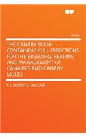The Canary Book: Containing Full Directions for the Breeding, Rearing and Management of Canaries and Canary Mules