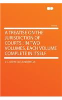 A Treatise on the Jurisdiction of Courts: In Two Volumes, Each Volume Complete in Itself