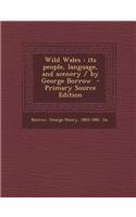 Wild Wales: Its People, Language, and Scenery / By George Borrow - Primary Source Edition