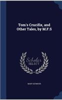 Tom's Crucifix, and Other Tales, by M.F.S