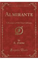 Almirante: A Romance of Old-Time California (Classic Reprint)