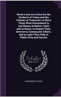 Howe's New Era Civics for the Students of Today and the Citizens of Tomorrow, to Show Them What Government Is and Means in Nation, State and at Home, to Deepen Their Interest in Community Affairs, and to Light Their Path to Public Duty and Service