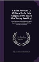 Brief Account Of William Bush, Late Carpenter On Board The henry Freeling: Including His Correspondence With Daniel Wheeler, A Minister Of The Society Of Friends