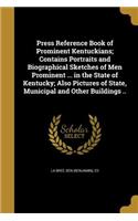 Press Reference Book of Prominent Kentuckians; Contains Portraits and Biographical Sketches of Men Prominent ... in the State of Kentucky; Also Pictures of State, Municipal and Other Buildings ..