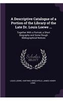 A Descriptive Catalogue of a Portion of the Library of the Late Dr. Louis Loewe ...