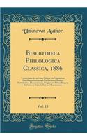 Bibliotheca Philologica Classica, 1886, Vol. 13: Verzeichniss Der Auf Dem Gebiete Der Classischen Alterthumswissenschaft Erschienenen Bï¿½cher, Zeitschriften, Dissertationen, Programm-Abhandlungen, Aufsï¿½tze in Zeitschriften Und Recensionen: Verzeichniss Der Auf Dem Gebiete Der Classischen Alterthumswissenschaft Erschienenen Bï¿½cher, Zeitschriften, Dissertationen, Programm-Abhandlungen,