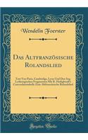 Das AltfranzÃ¶sische Rolandslied: Text Von Paris, Cambridge, Lyon Und Den Sog. Lothringischen Fragmenten Mit R. Heiligbrodt's Concordanztabelle Zum AltfranzÃ¶sische Rolandslied (Classic Reprint): Text Von Paris, Cambridge, Lyon Und Den Sog. Lothringischen Fragmenten Mit R. Heiligbrodt's Concordanztabelle Zum AltfranzÃ¶sische Rolandslied (Clas