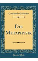 Die Metaphysik (Classic Reprint)
