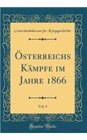 Österreichs Kämpfe Im Jahre 1866, Vol. 5 (Classic Reprint)