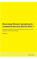 Reversing Chronic Lymphocytic Leukemia: Success Stories Part 1 The Raw Vegan Plant-Based Detoxification & Regeneration Workbook for Healing Patients. Volume 6