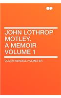 John Lothrop Motley. a Memoir Volume 1