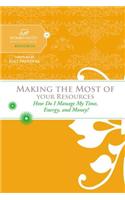Making the Most of Your Resources: How Do I Manage My Time, Energy, and Money?: How Do I Make The Most of My Time, Energy, and Money?