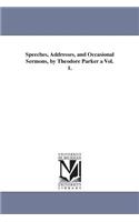 Speeches, Addresses, and Occasional Sermons, by Theodore Parker a Vol. 1.