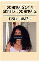 Be Afraid of a Dentist, Be Afraid.