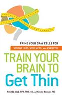 Train Your Brain to Get Thin: Prime Your Gray Cells for Weight Loss, Wellness, and Exercise