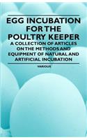 Egg Incubation for the Poultry Keeper - A Collection of Articles on the Methods and Equipment of Natural and Artificial Incubation