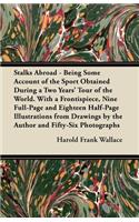 Stalks Abroad - Being Some Account of the Sport Obtained During a Two Years' Tour of the World. with a Frontispiece, Nine Full-Page and Eighteen Half-