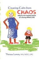 Creating Calm From Chaos: Help for the Frazzled Parent of a Strong-Willed Child