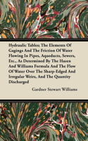 Hydraulic Tables; The Elements of Gagings and the Friction of Water Flowing in Pipes, Aqueducts, Sewers, Etc., as Determined by the Hazen and Williams Formula and the Flow of Water Over the Sharp-Edged and Irregular Weirs, and the Quantity Discharg