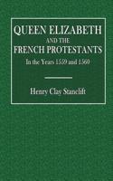 Queen Elizabeth and the French Protestants: In the Years 1559 and 1560